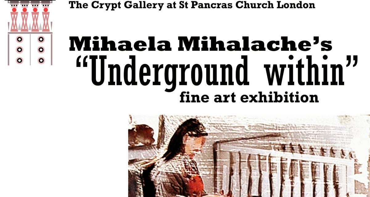 Expoziție Mihaela Mihalache „Underground within” @ The Crypt Gallery (St Pancras), Londra