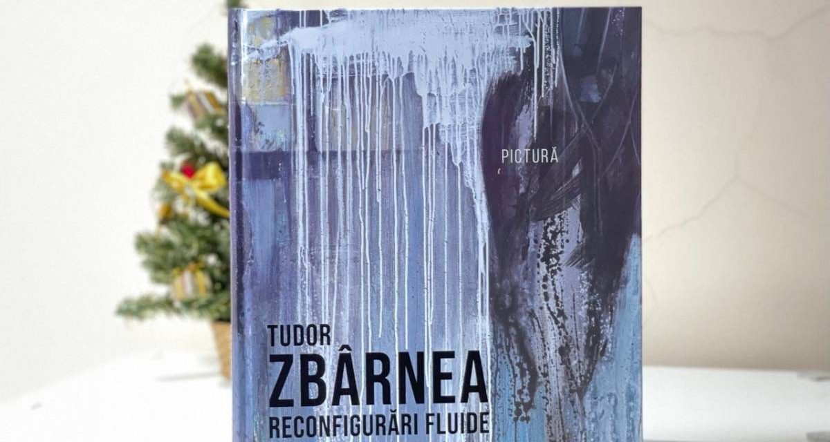 Apariție editorială: Albumul de artă „Tudor ZBÂRNEA. RECONFIGURĂRI FLUIDE. PICTURĂ”, Editura ARC