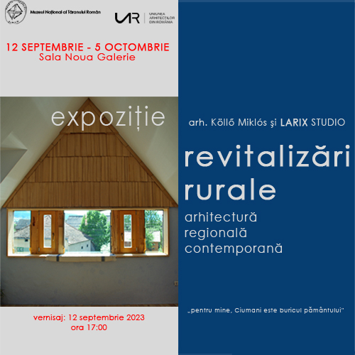 REVITALIZĂRI RURALE Expoziția arh. Köllő Miklós & Studio LARIX @ Muzeul Național al Țăranului Român