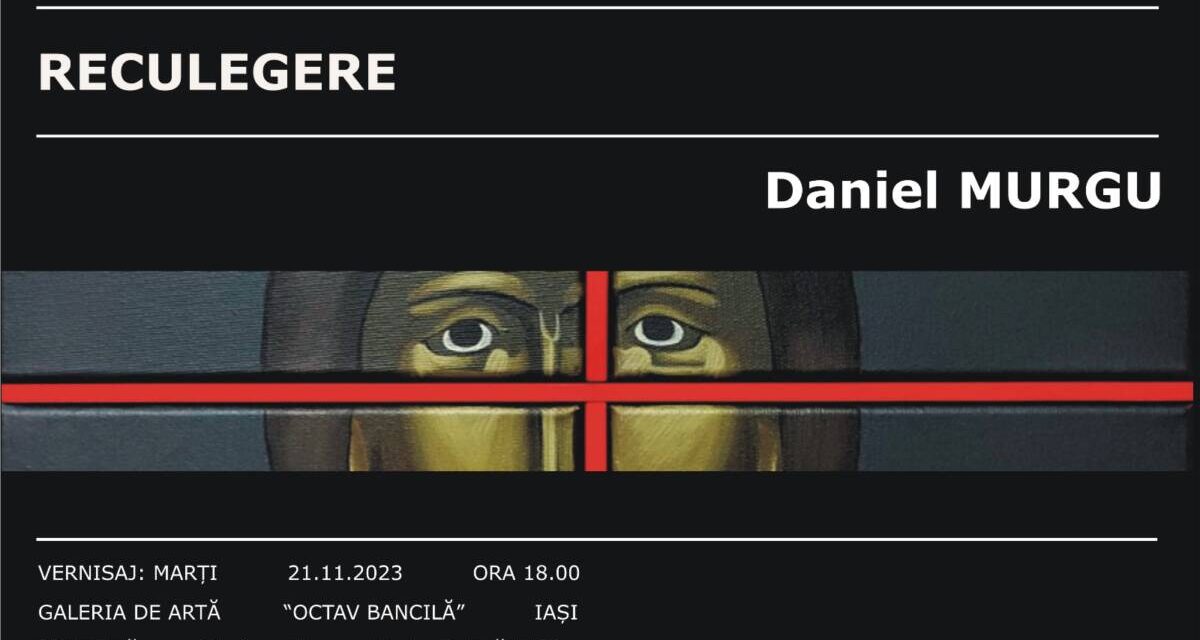 Expoziție Daniel Murgu „Reculegere” @ Galeria de Artă „Octav Băncilă”, Iași