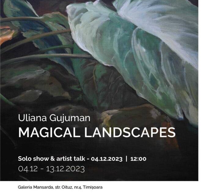 Expoziție Uliana Gujuman „Magical landscapes” @ Galeria Mansarda, Timișoara