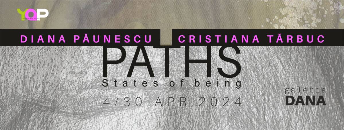 Expoziție Diana Păunescu și Cristiana Tărbuc „PATHS, STATES OF BEING” @ Galeria de artă DANA din Iași