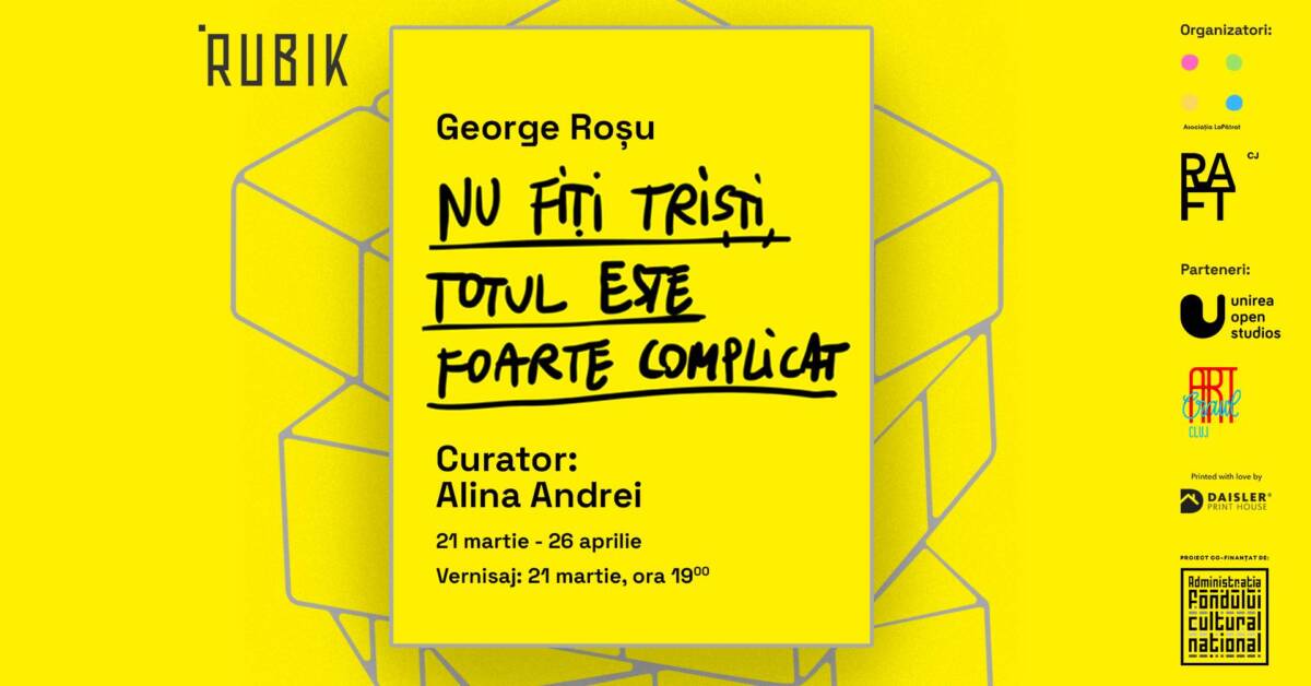 Expoziție George Roșu „Nu fiți triști totul este foarte complicat” @ Spațiul Rubik, Cluj-Napoca