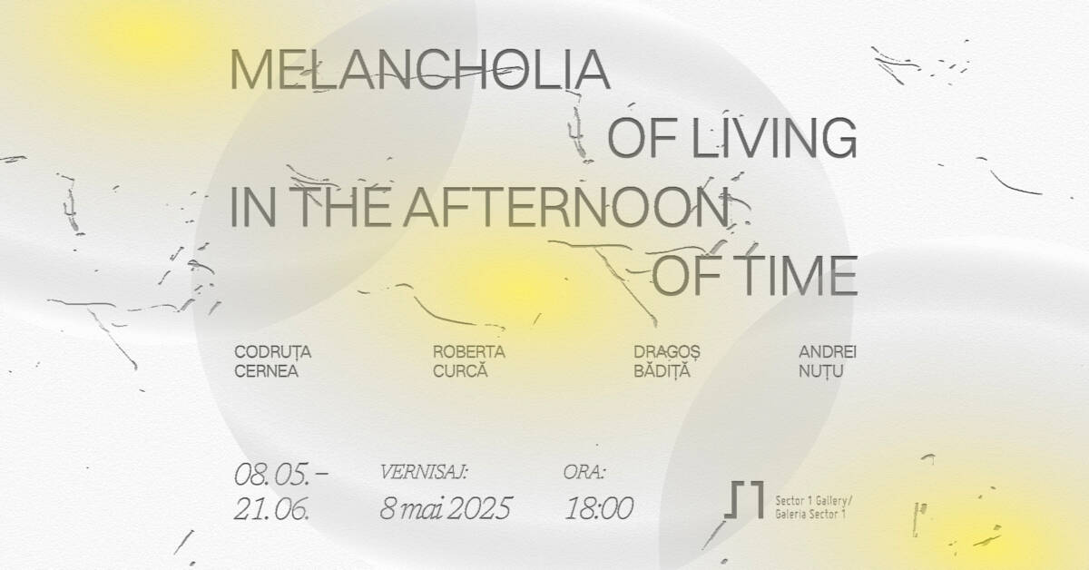 Melancholia of Living in the Afternoon of Time @ Sector 1 Gallery, București