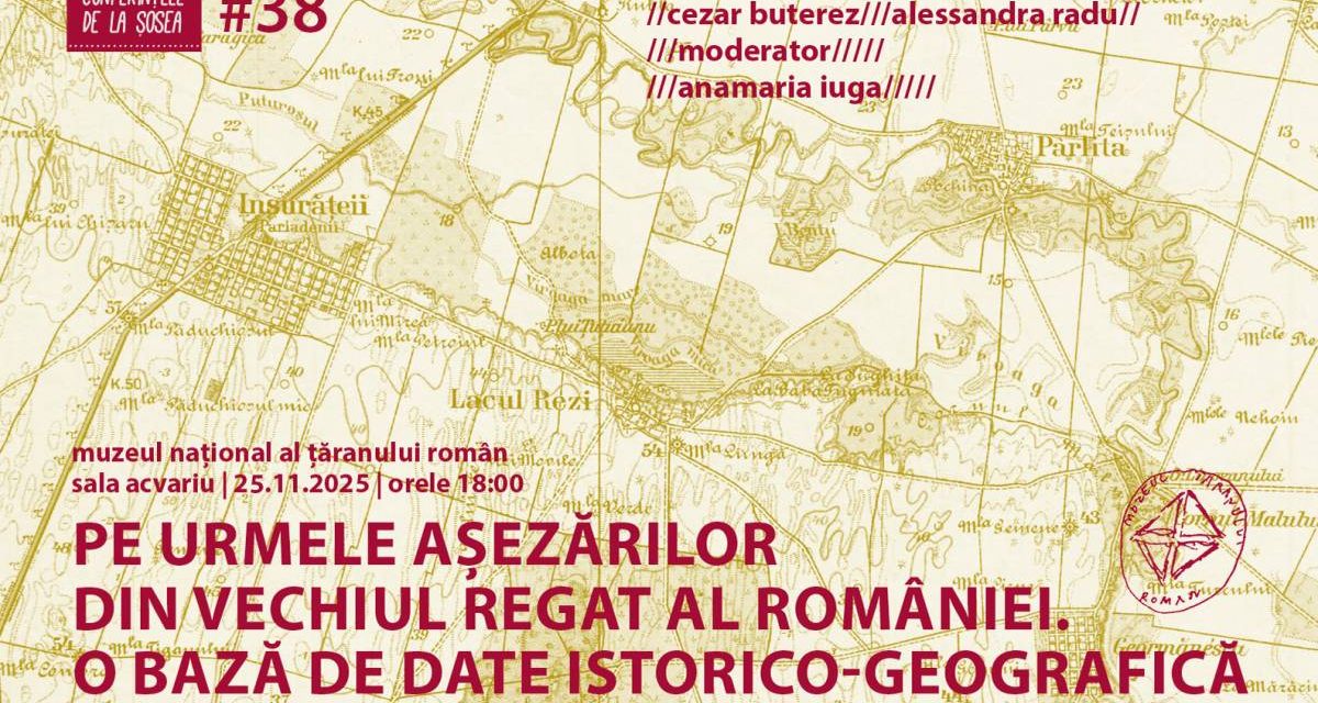 Conferințele de la Șosea #38. Pe urmele așezărilor din Vechiul Regat al României. O bază de date istorico-geografică @ Muzeul Național al Țăranului Român