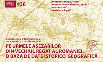 Conferințele de la Șosea #38. Pe urmele așezărilor din Vechiul Regat al României. O bază de date istorico-geografică @ Muzeul Național al Țăranului Român
