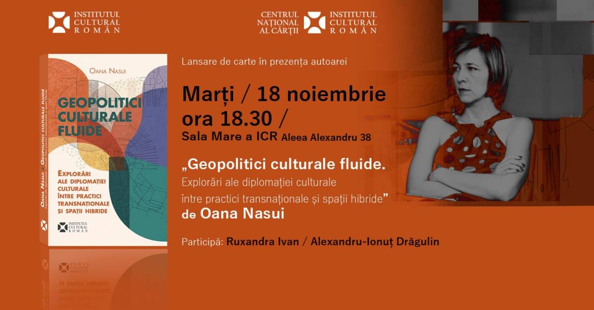 Volumul „Geopolitici culturale fluide. Explorări ale diplomației culturale între practici transnaționale și spații hibride” de Oana Nasui se lansează la ICR