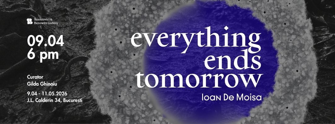 Expoziție solo Ioan De Moisa „Everything Ends Tomorrow” @ Scemtovici & Benowitz Gallery, București