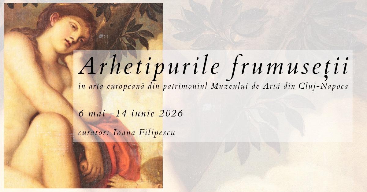 Expoziţia „Arhetipurile frumuseții în arta europeană din patrimoniul Muzeului de Artă Cluj-Napoca” @ Muzeul de Artă Cluj-Napoca